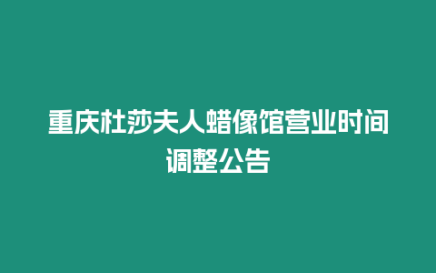 重慶杜莎夫人蠟像館營業時間調整公告