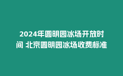 2024年圓明園冰場開放時間 北京圓明園冰場收費標準