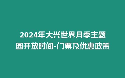 2024年大興世界月季主題園開放時間-門票及優惠政策