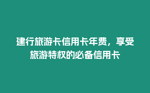 建行旅游卡信用卡年費(fèi)，享受旅游特權(quán)的必備信用卡
