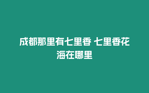 成都那里有七里香 七里香花海在哪里