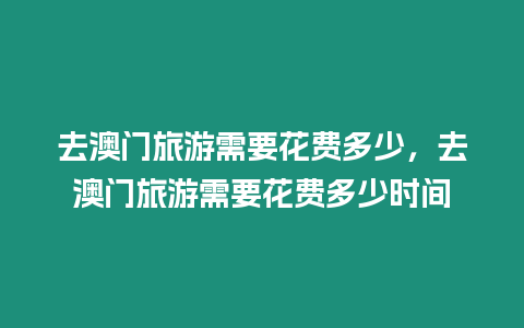 去澳門旅游需要花費多少，去澳門旅游需要花費多少時間