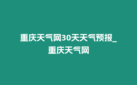 重慶天氣網30天天氣預報_重慶天氣網