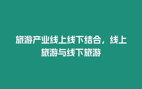 旅游產(chǎn)業(yè)線上線下結(jié)合，線上旅游與線下旅游