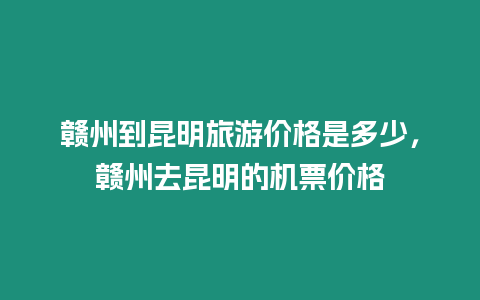贛州到昆明旅游價(jià)格是多少，贛州去昆明的機(jī)票價(jià)格