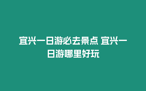 宜興一日游必去景點 宜興一日游哪里好玩