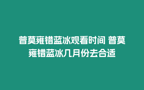 普莫雍錯藍冰觀看時間 普莫雍錯藍冰幾月份去合適