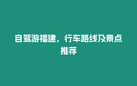 自駕游福建，行車路線及景點推薦