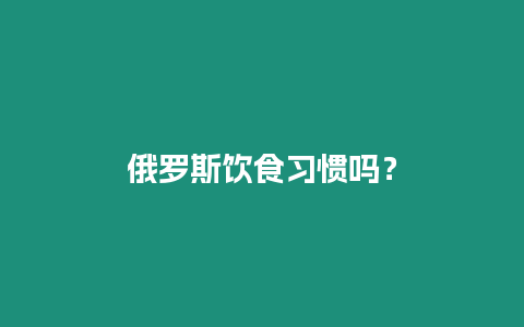 俄羅斯飲食習(xí)慣嗎？
