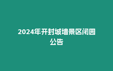 2024年開封城墻景區(qū)閉園公告