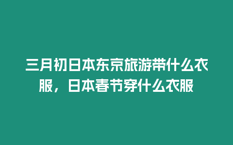 三月初日本東京旅游帶什么衣服，日本春節穿什么衣服