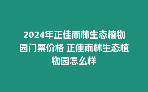 2024年正佳雨林生態植物園門票價格 正佳雨林生態植物園怎么樣