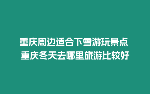 重慶周邊適合下雪游玩景點 重慶冬天去哪里旅游比較好