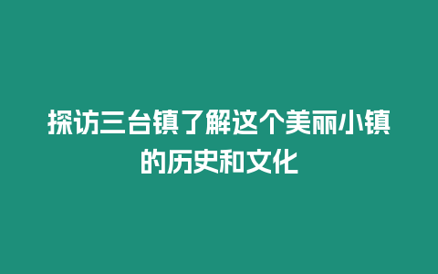 探訪三臺鎮了解這個美麗小鎮的歷史和文化