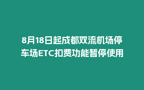 8月18日起成都雙流機場停車場ETC扣費功能暫停使用