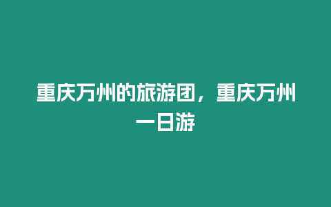 重慶萬州的旅游團(tuán)，重慶萬州一日游
