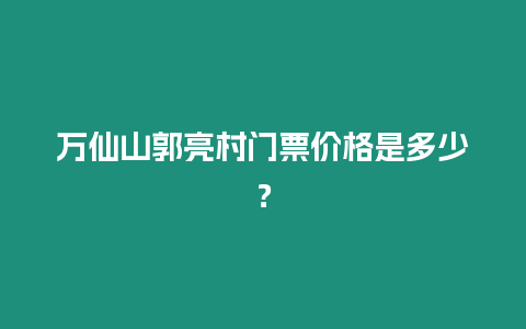 萬(wàn)仙山郭亮村門票價(jià)格是多少？