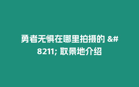勇者無懼在哪里拍攝的 – 取景地介紹