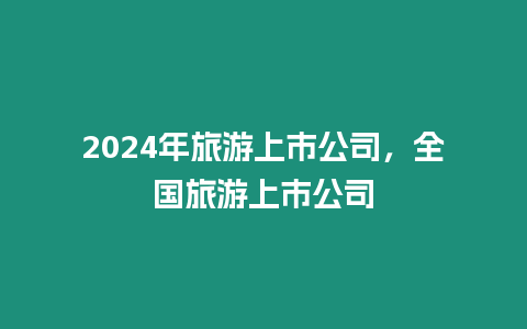 2024年旅游上市公司，全國旅游上市公司