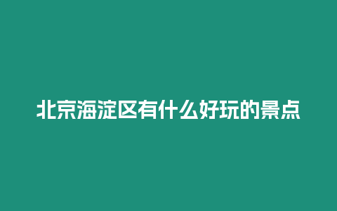 北京海淀區(qū)有什么好玩的景點(diǎn)