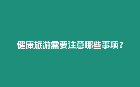 健康旅游需要注意哪些事項？