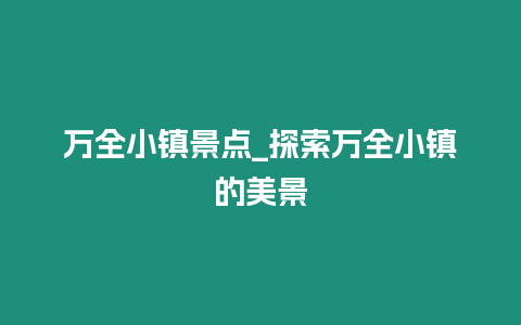 萬全小鎮景點_探索萬全小鎮的美景