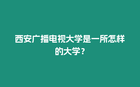 西安廣播電視大學是一所怎樣的大學？