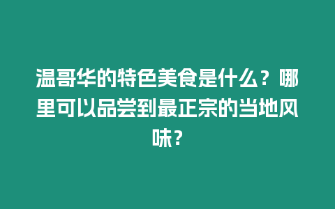溫哥華的特色美食是什么？哪里可以品嘗到最正宗的當地風味？