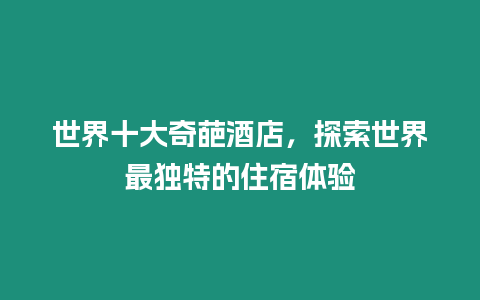 世界十大奇葩酒店，探索世界最獨(dú)特的住宿體驗(yàn)
