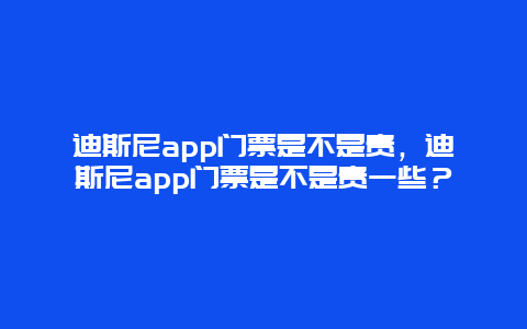 迪斯尼app門(mén)票是不是貴，迪斯尼app門(mén)票是不是貴一些？