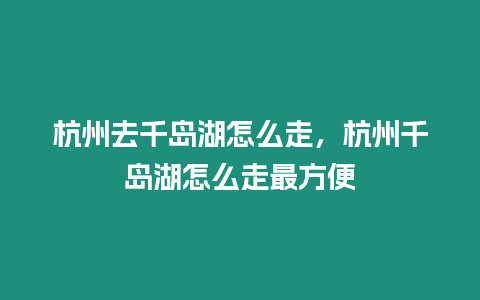 杭州去千島湖怎么走，杭州千島湖怎么走最方便