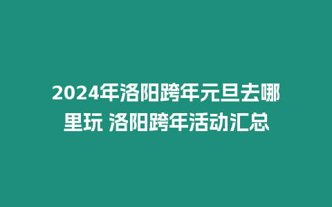 2024年洛陽跨年元旦去哪里玩 洛陽跨年活動匯總