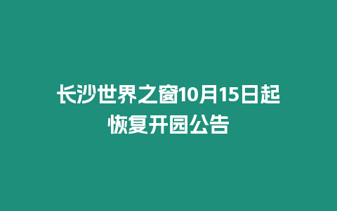 長(zhǎng)沙世界之窗10月15日起恢復(fù)開(kāi)園公告
