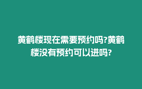 黃鶴樓現(xiàn)在需要預(yù)約嗎?黃鶴樓沒有預(yù)約可以進嗎?
