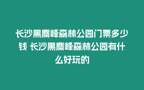 長(zhǎng)沙黑麋峰森林公園門票多少錢 長(zhǎng)沙黑麋峰森林公園有什么好玩的