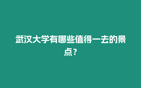 武漢大學(xué)有哪些值得一去的景點(diǎn)？