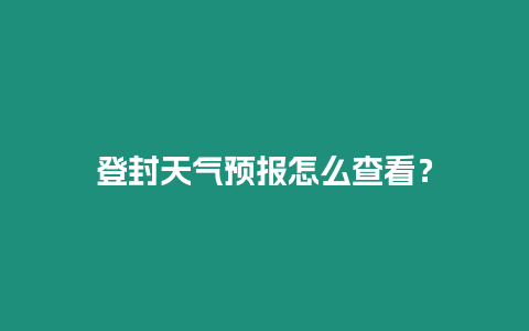 登封天氣預報怎么查看？