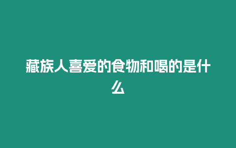 藏族人喜愛的食物和喝的是什么
