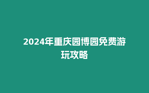 2024年重慶園博園免費游玩攻略