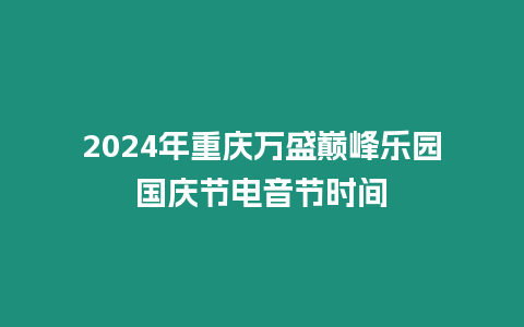 2024年重慶萬盛巔峰樂園國慶節電音節時間