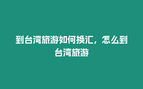 到臺(tái)灣旅游如何換匯，怎么到臺(tái)灣旅游