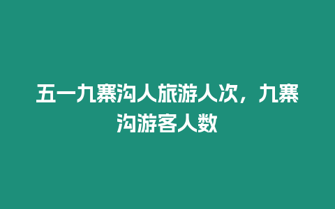 五一九寨溝人旅游人次，九寨溝游客人數(shù)