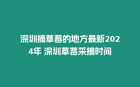 深圳摘草莓的地方最新2024年 深圳草莓采摘時(shí)間