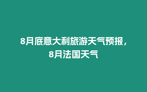 8月底意大利旅游天氣預報，8月法國天氣