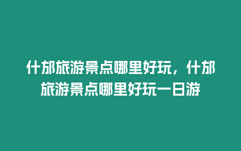 什邡旅游景點(diǎn)哪里好玩，什邡旅游景點(diǎn)哪里好玩一日游