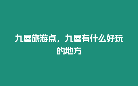 九屋旅游點，九屋有什么好玩的地方