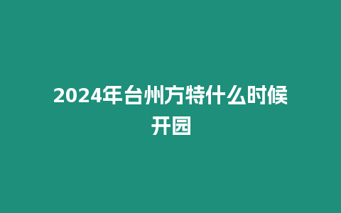 2024年臺(tái)州方特什么時(shí)候開園