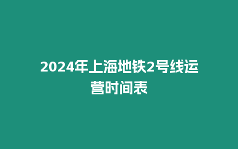 2024年上海地鐵2號(hào)線運(yùn)營時(shí)間表