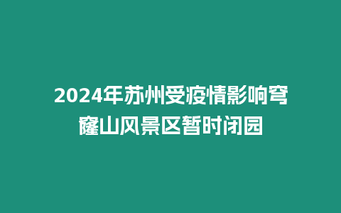 2024年蘇州受疫情影響穹窿山風(fēng)景區(qū)暫時(shí)閉園