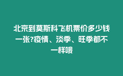 北京到莫斯科飛機票價多少錢一張?疫情、淡季、旺季都不一樣哦